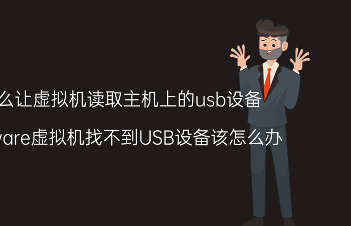 怎么让虚拟机读取主机上的usb设备 VMware虚拟机找不到USB设备该怎么办？